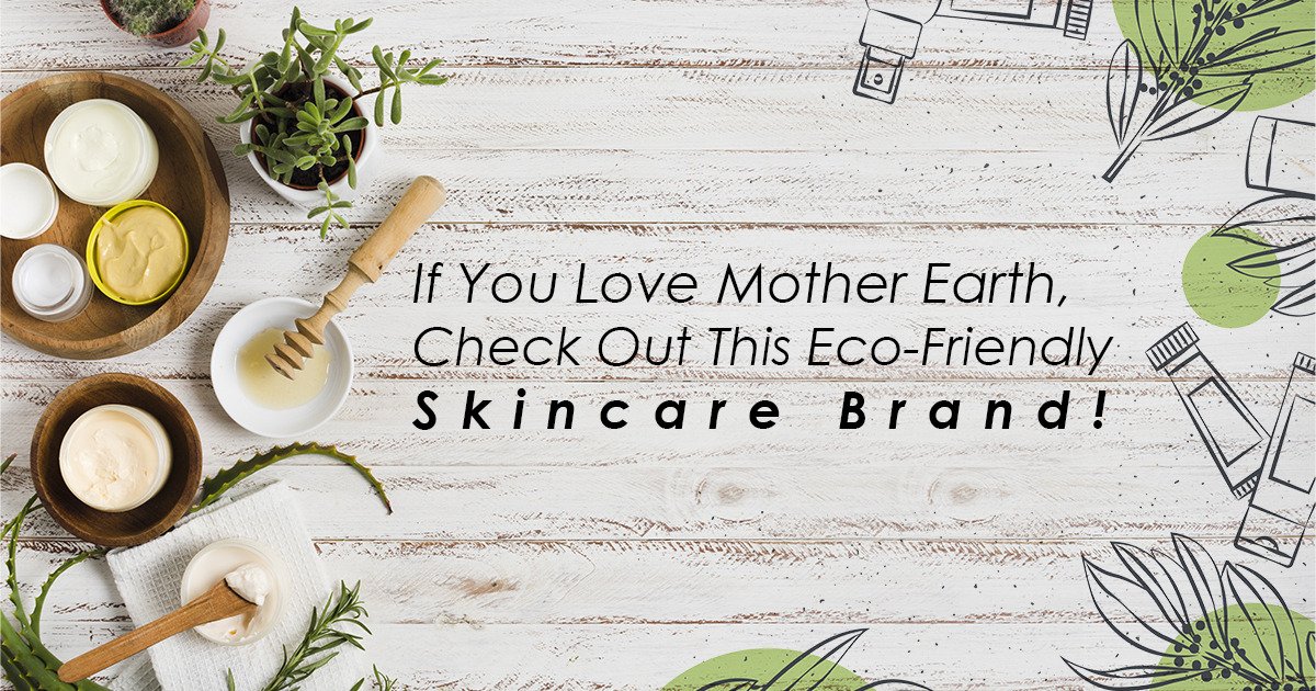 If You Love Mother Earth, Check Out This Eco-Friendly Skincare Brand!