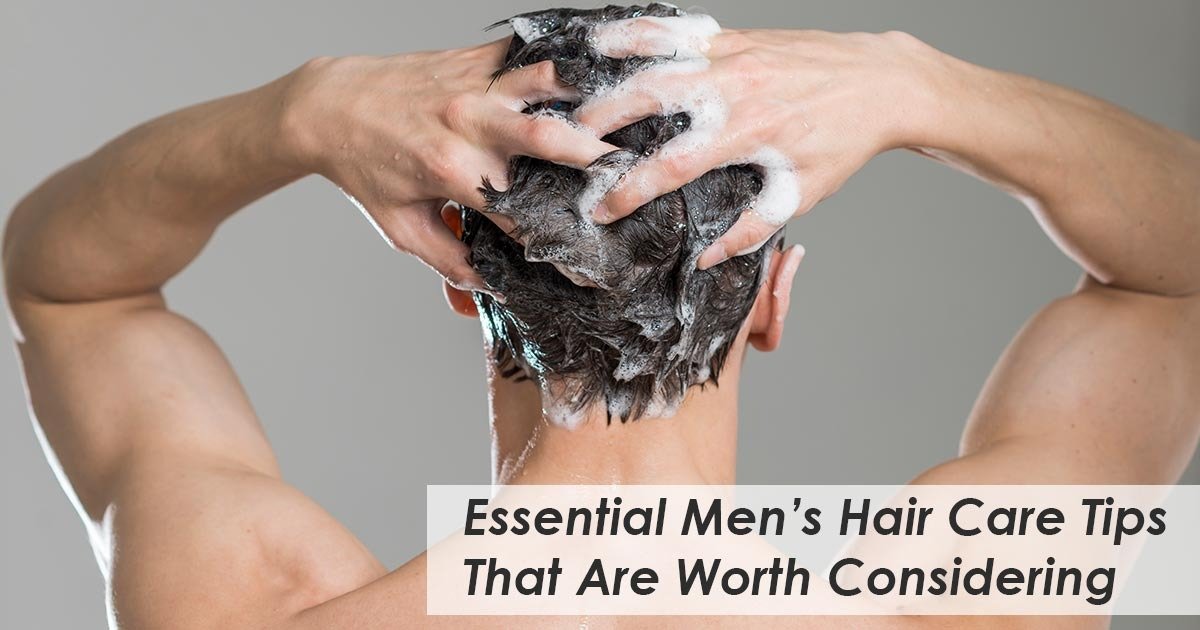 Essential Men's Hair Care Tips That Are Worth Considering